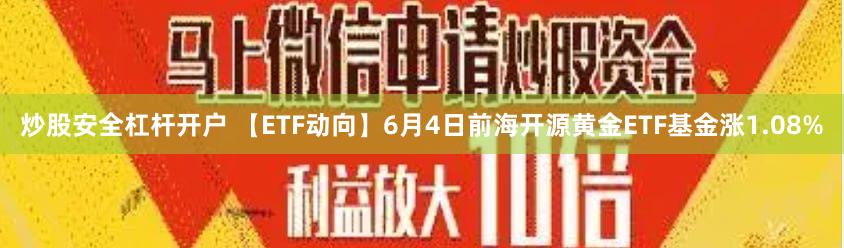 炒股安全杠杆开户 【ETF动向】6月4日前海开源黄金ETF基金涨1.08%