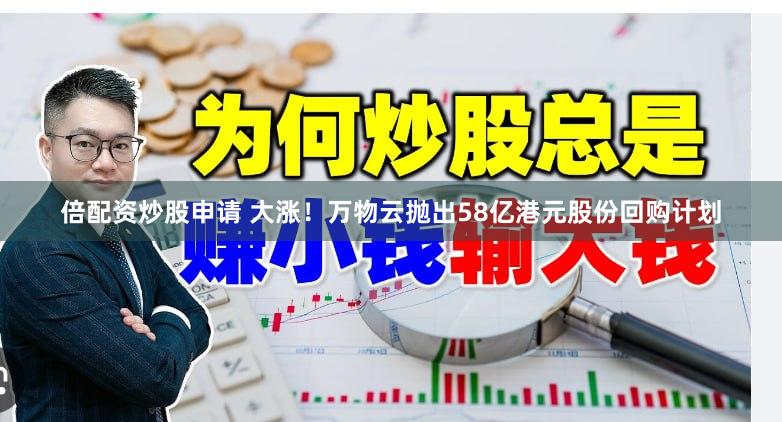 倍配资炒股申请 大涨！万物云抛出58亿港元股份回购计划