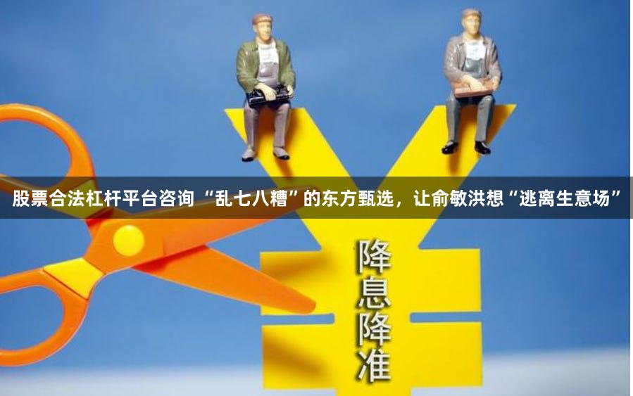 股票合法杠杆平台咨询 “乱七八糟”的东方甄选，让俞敏洪想“逃离生意场”