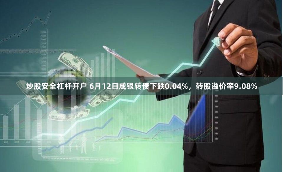 炒股安全杠杆开户 6月12日成银转债下跌0.04%，转股溢价率9.08%