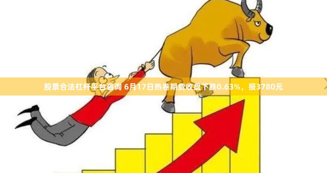 股票合法杠杆平台咨询 6月17日热卷期货收盘下跌0.63%，报3780元