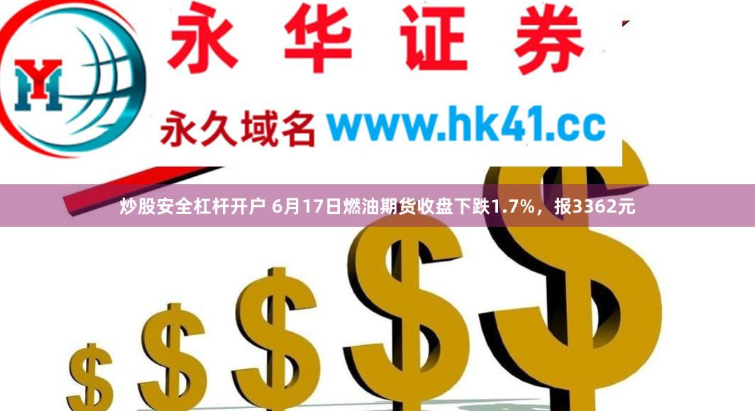炒股安全杠杆开户 6月17日燃油期货收盘下跌1.7%，报3362元
