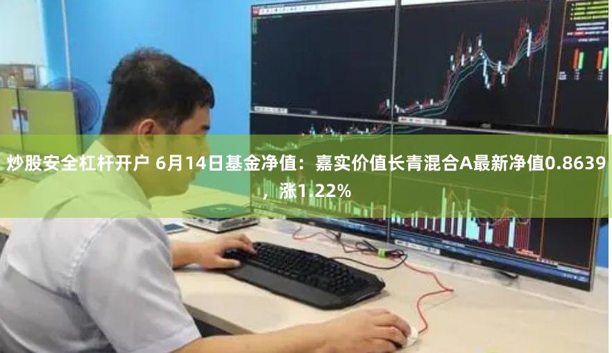 炒股安全杠杆开户 6月14日基金净值：嘉实价值长青混合A最新净值0.8639，涨1.22%