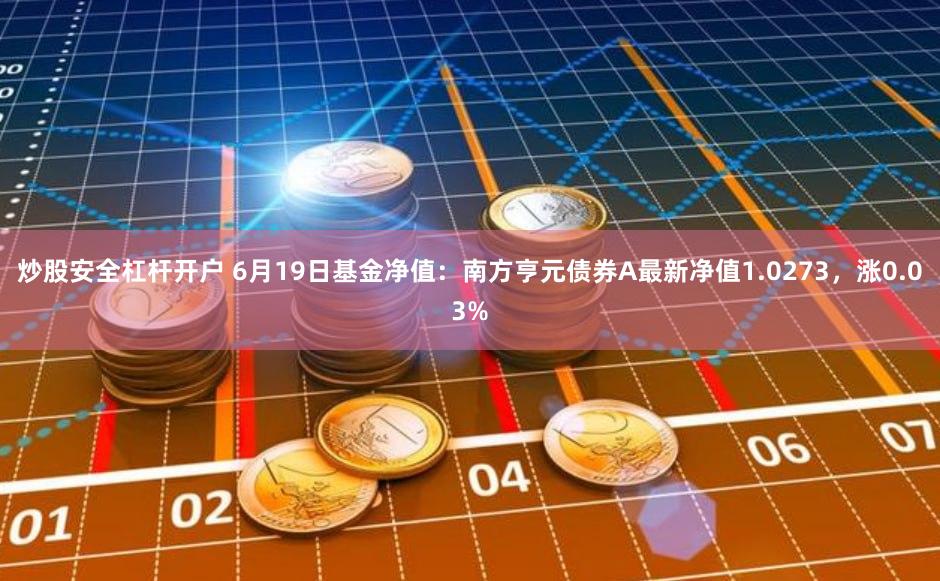 炒股安全杠杆开户 6月19日基金净值：南方亨元债券A最新净值1.0273，涨0.03%