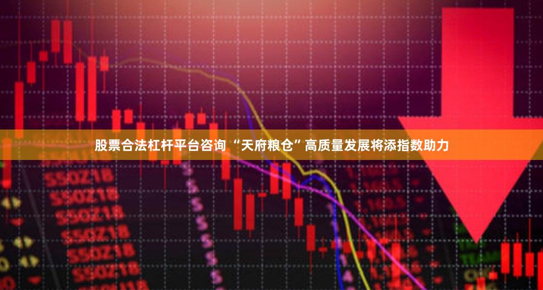 股票合法杠杆平台咨询 “天府粮仓”高质量发展将添指数助力
