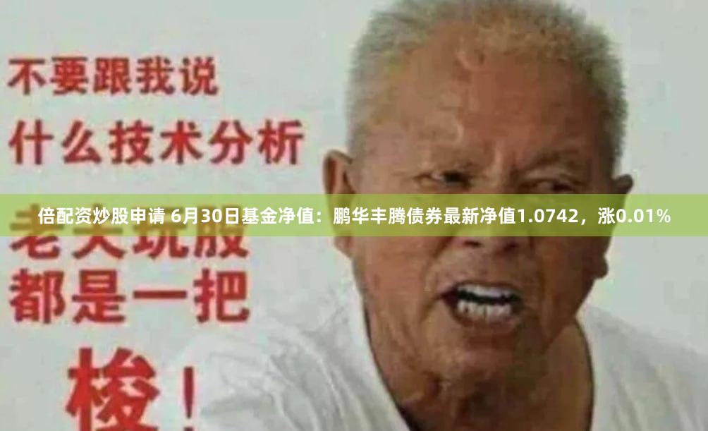 倍配资炒股申请 6月30日基金净值：鹏华丰腾债券最新净值1.0742，涨0.01%