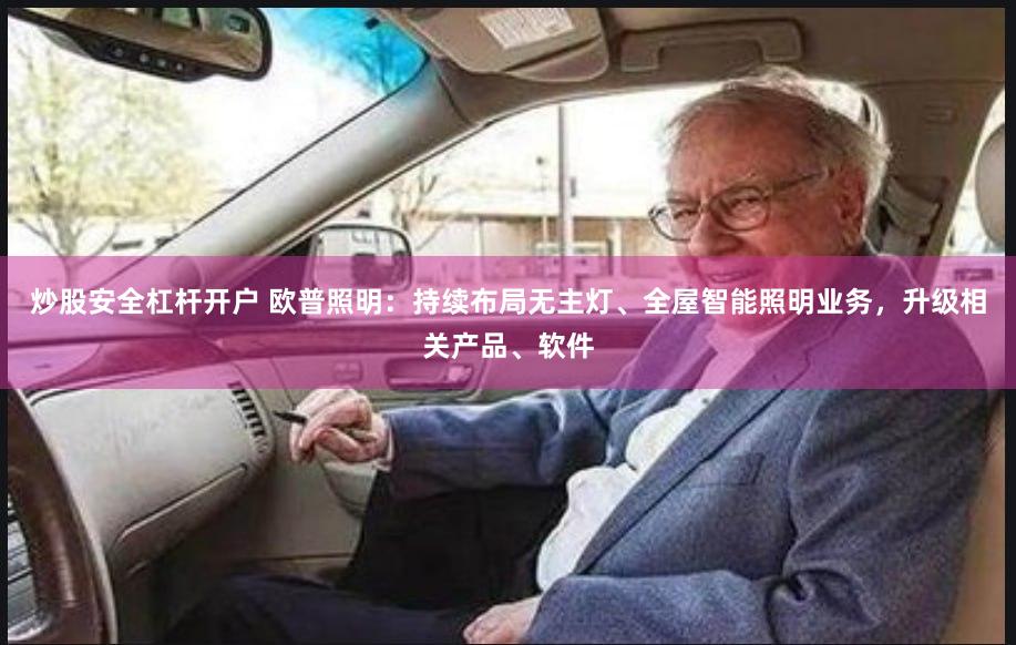 炒股安全杠杆开户 欧普照明：持续布局无主灯、全屋智能照明业务，升级相关产品、软件