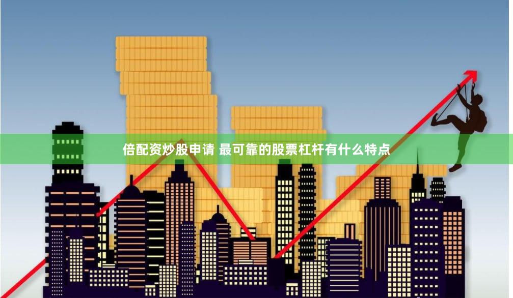 倍配资炒股申请 最可靠的股票杠杆有什么特点