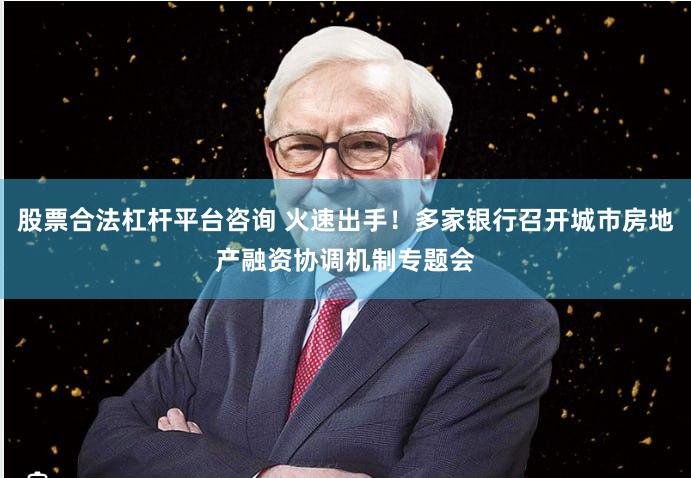 股票合法杠杆平台咨询 火速出手！多家银行召开城市房地产融资协调机制专题会