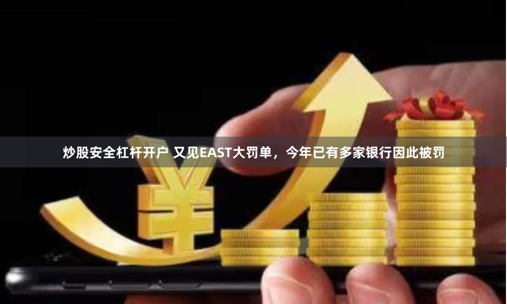 炒股安全杠杆开户 又见EAST大罚单，今年已有多家银行因此被罚