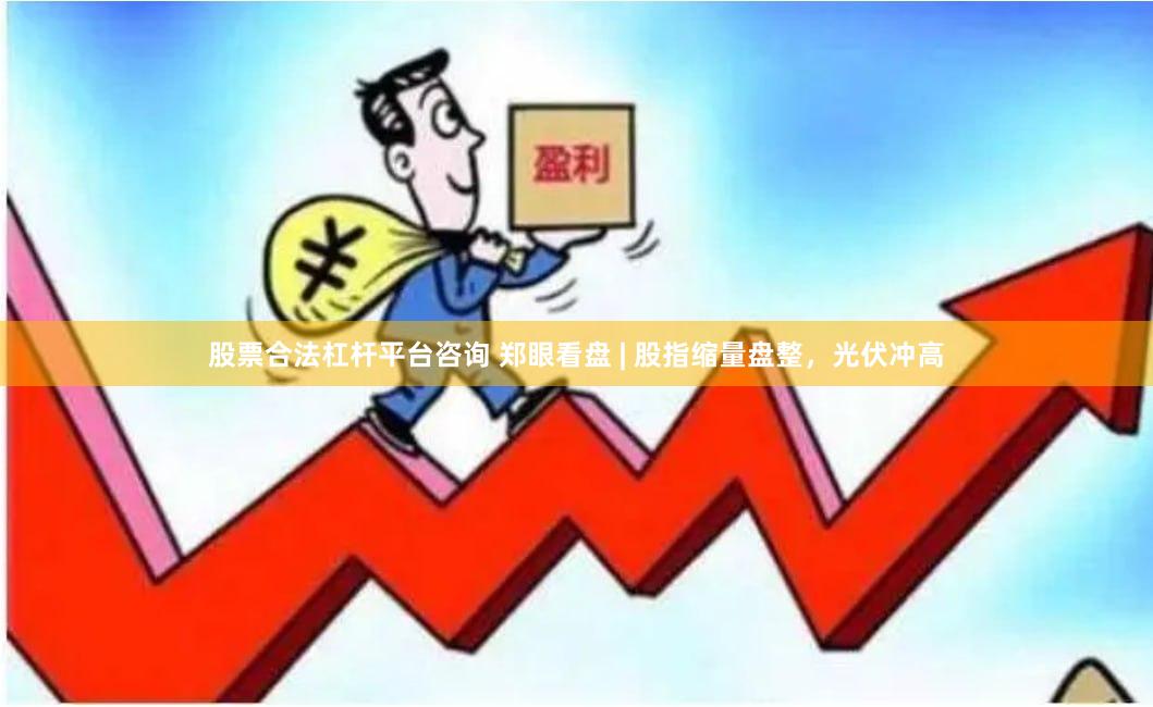 股票合法杠杆平台咨询 郑眼看盘 | 股指缩量盘整，光伏冲高
