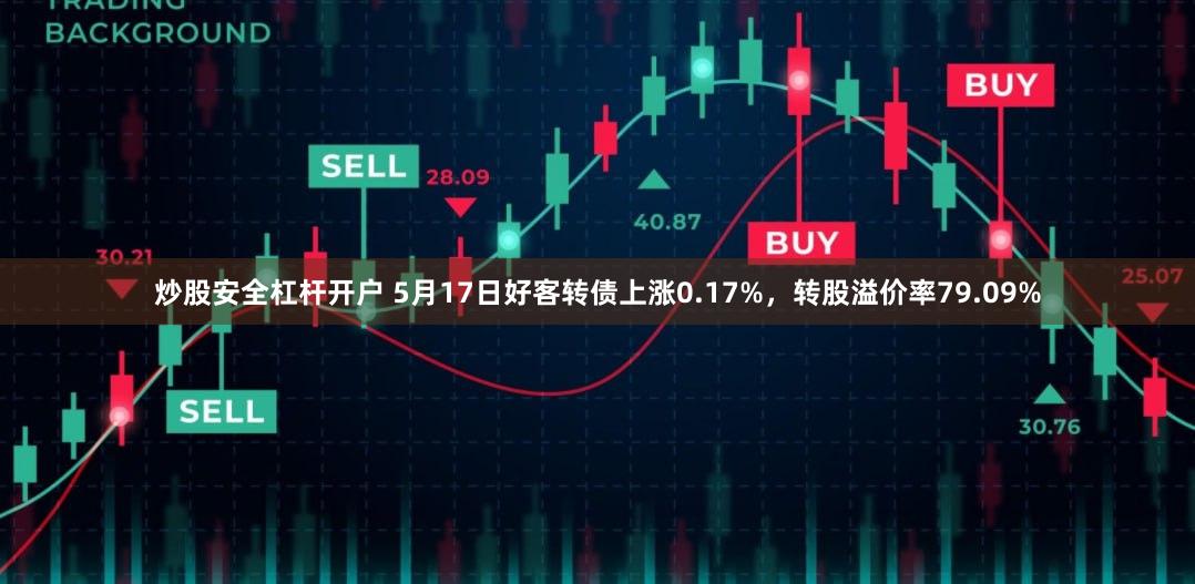 炒股安全杠杆开户 5月17日好客转债上涨0.17%，转股溢价率79.09%