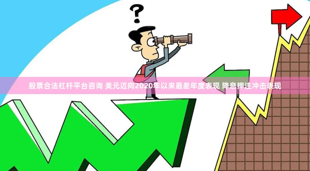 股票合法杠杆平台咨询 美元迈向2020年以来最差年度表现 降息押注冲击表现