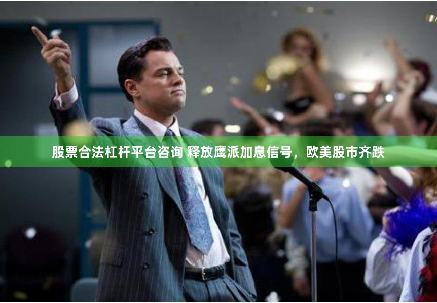 股票合法杠杆平台咨询 释放鹰派加息信号，欧美股市齐跌