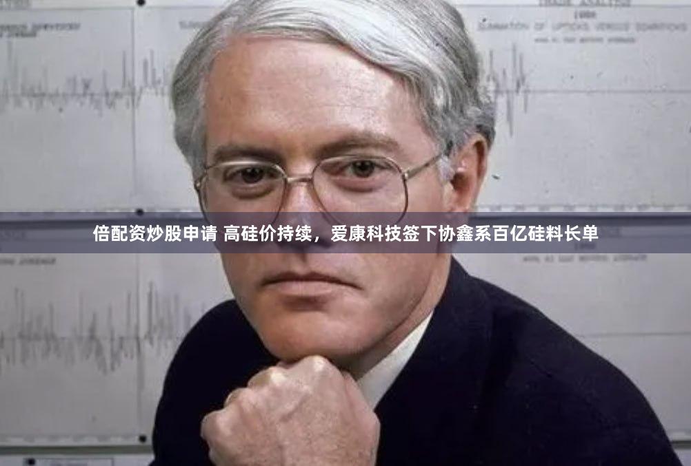 倍配资炒股申请 高硅价持续，爱康科技签下协鑫系百亿硅料长单
