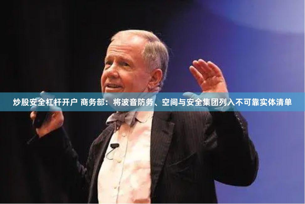 炒股安全杠杆开户 商务部：将波音防务、空间与安全集团列入不可靠实体清单