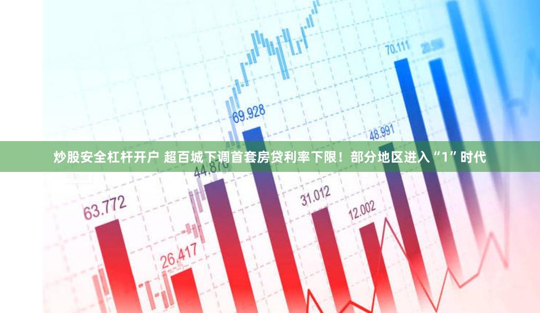 炒股安全杠杆开户 超百城下调首套房贷利率下限！部分地区进入“1”时代