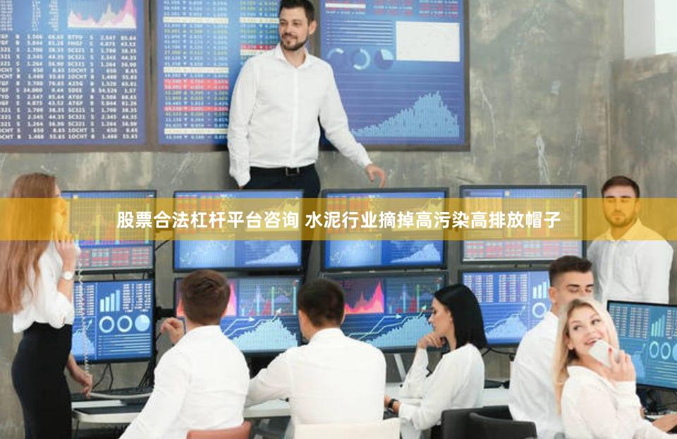 股票合法杠杆平台咨询 水泥行业摘掉高污染高排放帽子