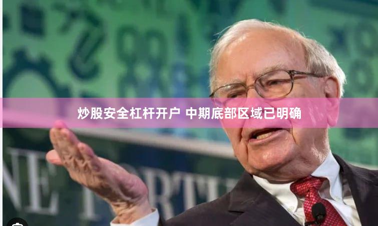 炒股安全杠杆开户 中期底部区域已明确