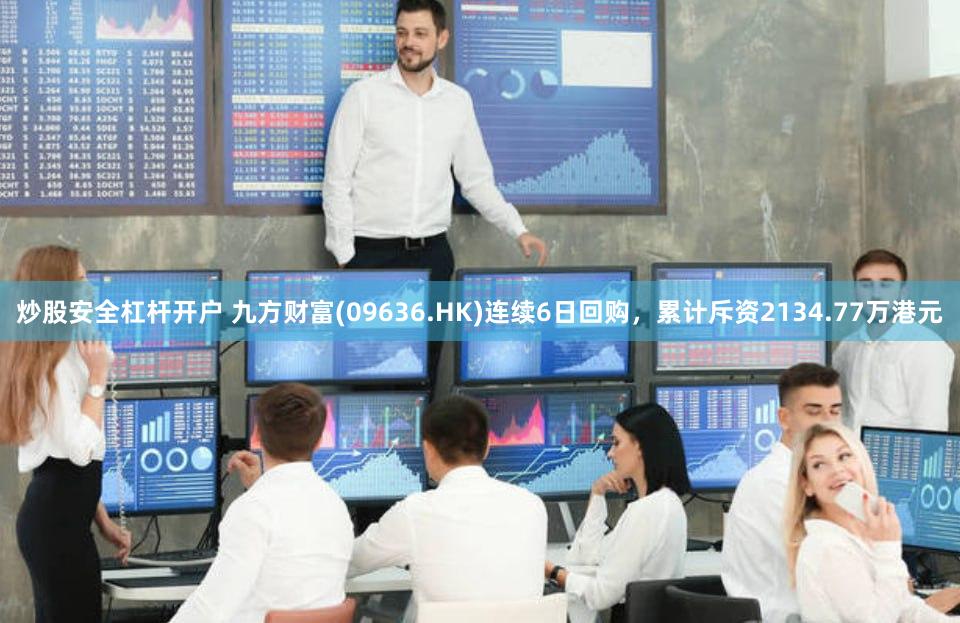 炒股安全杠杆开户 九方财富(09636.HK)连续6日回购，累计斥资2134.77万港元