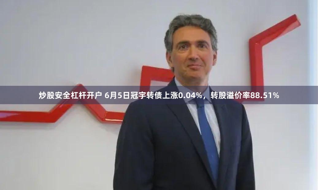 炒股安全杠杆开户 6月5日冠宇转债上涨0.04%，转股溢价率88.51%