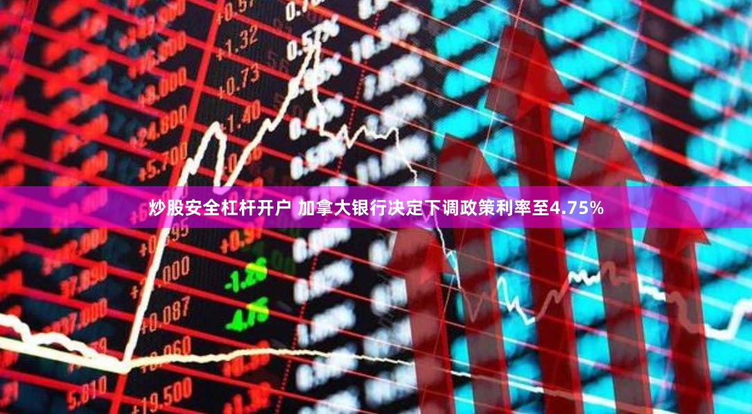 炒股安全杠杆开户 加拿大银行决定下调政策利率至4.75%