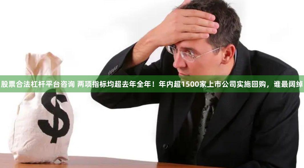 股票合法杠杆平台咨询 两项指标均超去年全年！年内超1500家上市公司实施回购，谁最阔绰