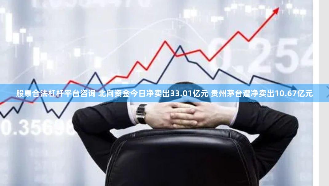 股票合法杠杆平台咨询 北向资金今日净卖出33.01亿元 贵州茅台遭净卖出10.67亿元