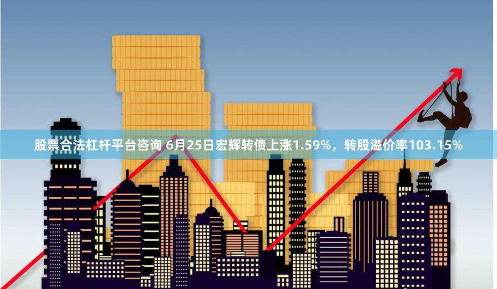 股票合法杠杆平台咨询 6月25日宏辉转债上涨1.59%，转股溢价率103.15%