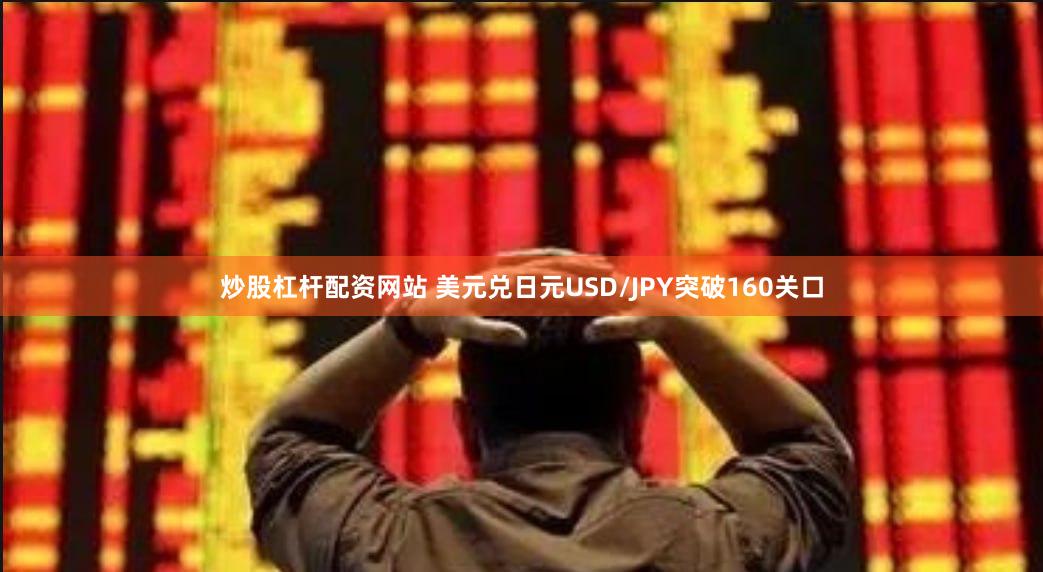 炒股杠杆配资网站 美元兑日元USD/JPY突破160关口