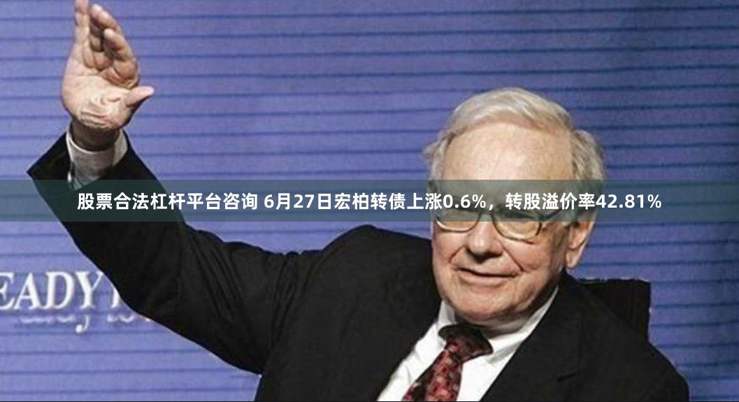股票合法杠杆平台咨询 6月27日宏柏转债上涨0.6%，转股溢价率42.81%