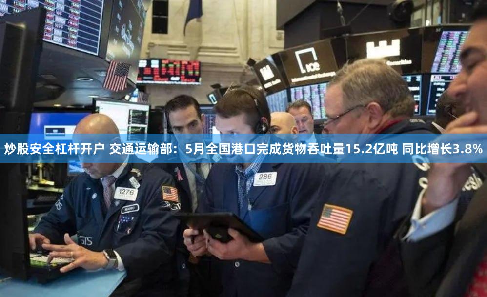 炒股安全杠杆开户 交通运输部：5月全国港口完成货物吞吐量15.2亿吨 同比增长3.8%