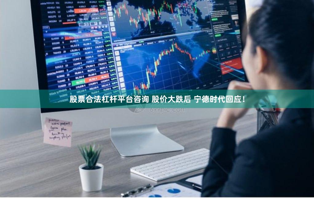 股票合法杠杆平台咨询 股价大跌后 宁德时代回应！