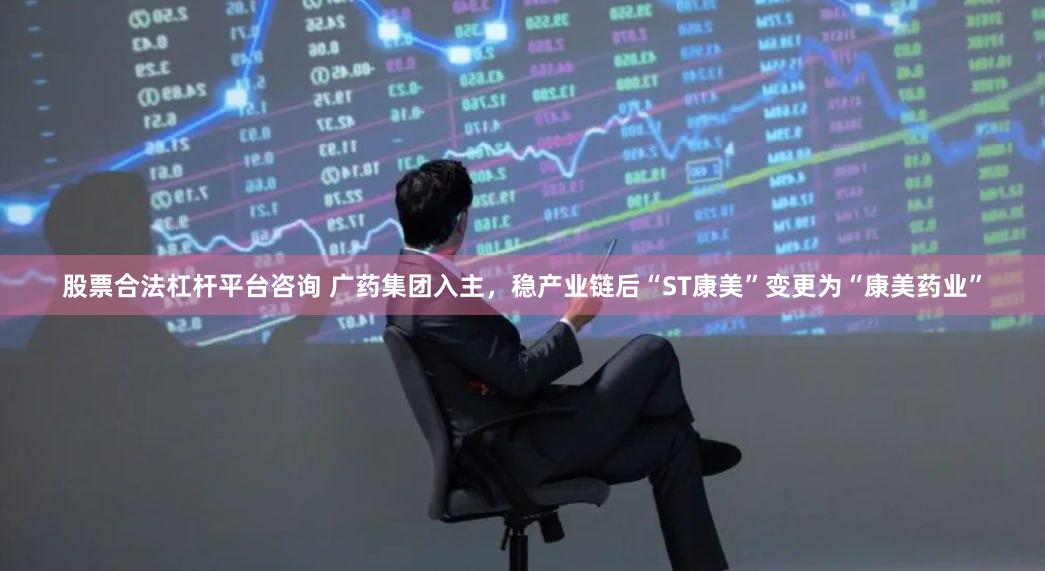 股票合法杠杆平台咨询 广药集团入主，稳产业链后“ST康美”变更为“康美药业”