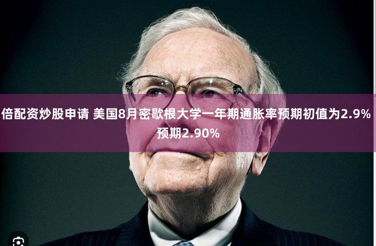 倍配资炒股申请 美国8月密歇根大学一年期通胀率预期初值为2.9% 预期2.90%
