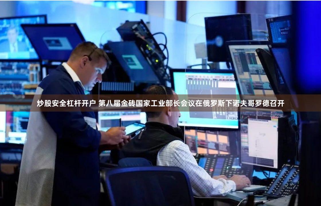炒股安全杠杆开户 第八届金砖国家工业部长会议在俄罗斯下诺夫哥罗德召开