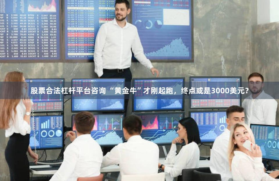 股票合法杠杆平台咨询 “黄金牛”才刚起跑，终点或是3000美元？