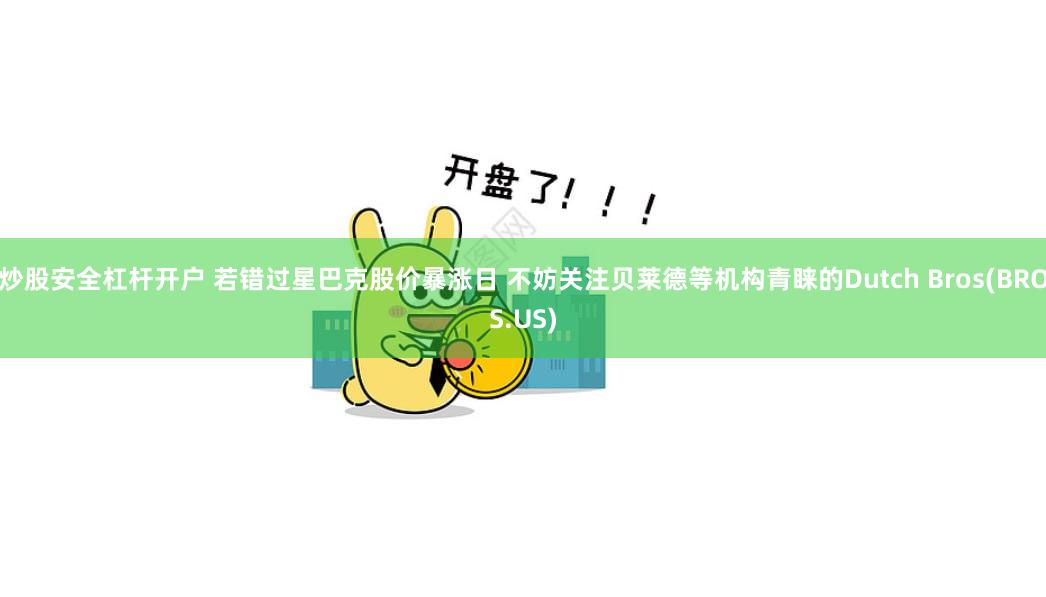 炒股安全杠杆开户 若错过星巴克股价暴涨日 不妨关注贝莱德等机构青睐的Dutch Bros(BROS.US)
