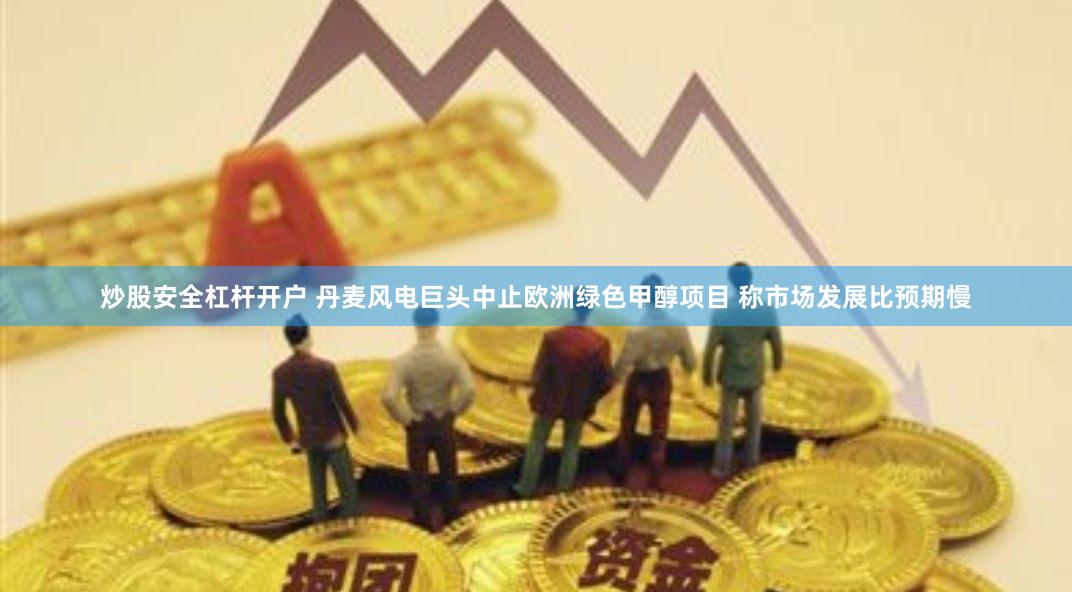 炒股安全杠杆开户 丹麦风电巨头中止欧洲绿色甲醇项目 称市场发展比预期慢
