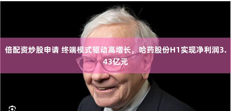 倍配资炒股申请 终端模式驱动高增长，哈药股份H1实现净利润3.43亿元