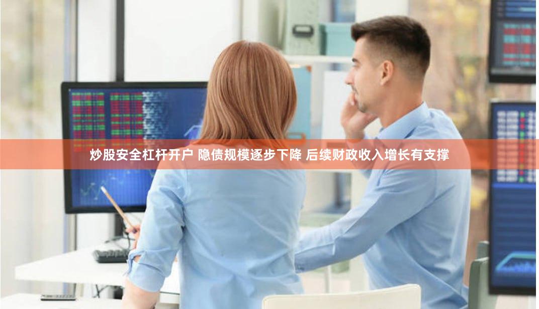 炒股安全杠杆开户 隐债规模逐步下降 后续财政收入增长有支撑