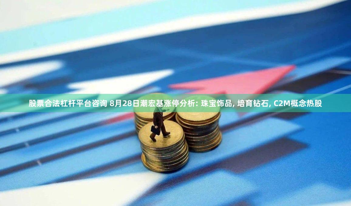 股票合法杠杆平台咨询 8月28日潮宏基涨停分析: 珠宝饰品, 培育钻石, C2M概念热股