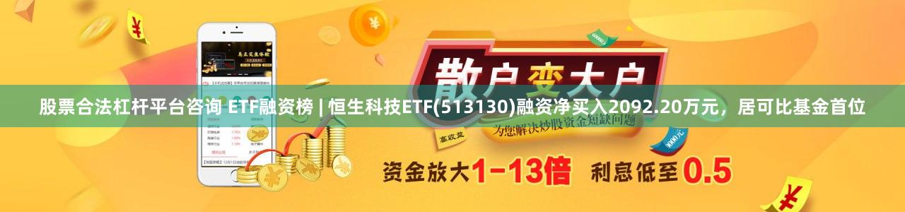 股票合法杠杆平台咨询 ETF融资榜 | 恒生科技ETF(513130)融资净买入2092.20万元，居可比基金首位