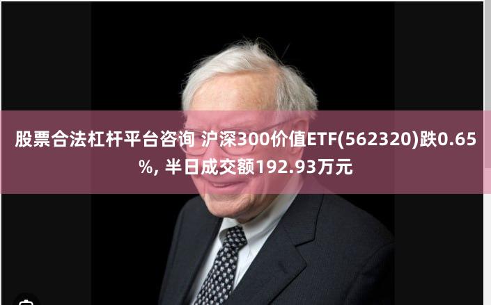 股票合法杠杆平台咨询 沪深300价值ETF(562320)跌0.65%, 半日成交额192.93万元