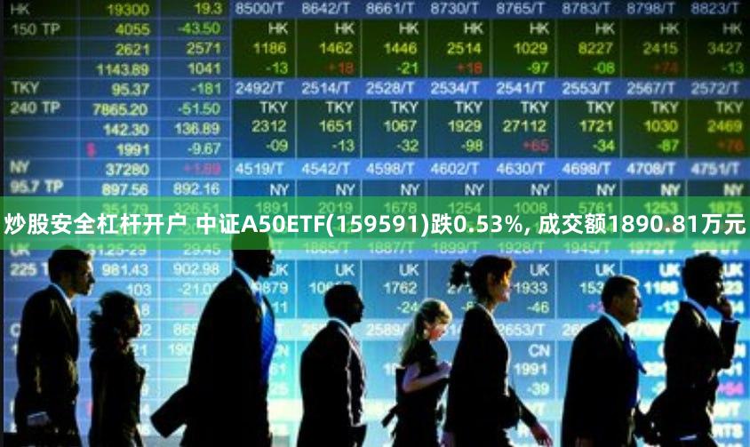 炒股安全杠杆开户 中证A50ETF(159591)跌0.53%, 成交额1890.81万元