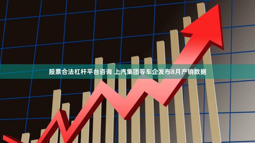 股票合法杠杆平台咨询 上汽集团等车企发布8月产销数据