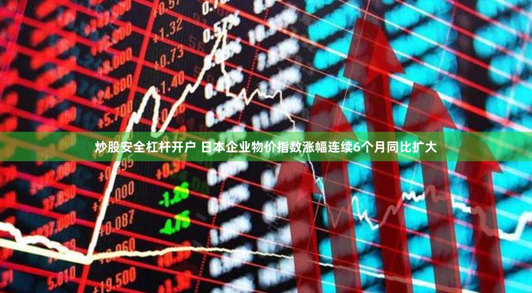 炒股安全杠杆开户 日本企业物价指数涨幅连续6个月同比扩大