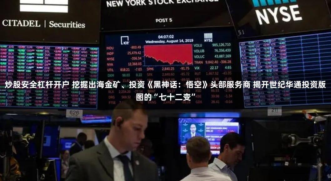 炒股安全杠杆开户 挖掘出海金矿、投资《黑神话：悟空》头部服务商 揭开世纪华通投资版图的“七十二变”