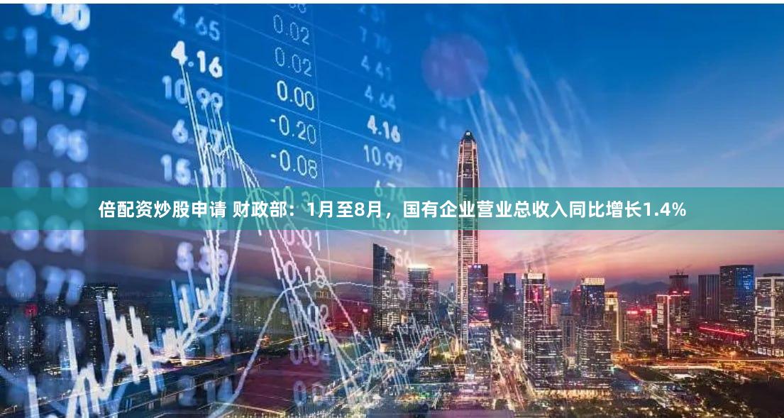 倍配资炒股申请 财政部：1月至8月，国有企业营业总收入同比增长1.4%