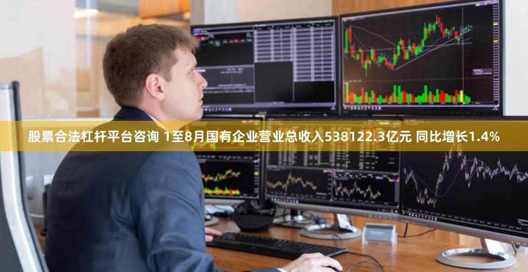 股票合法杠杆平台咨询 1至8月国有企业营业总收入538122.3亿元 同比增长1.4%